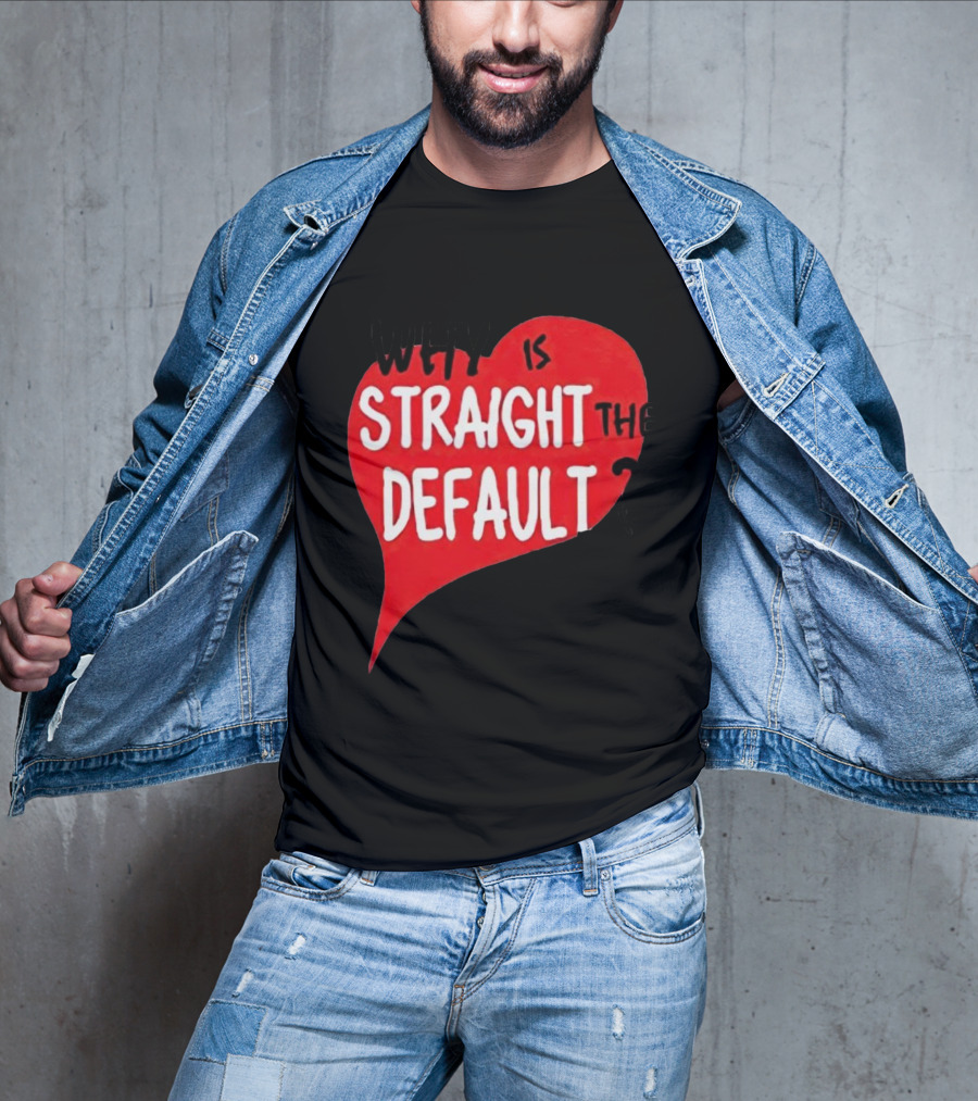 Why Is Straight The Default Question Heart T-Shirt