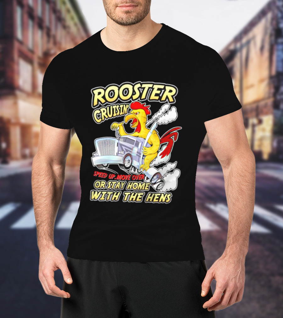 Rooster Cruisin' Speed Up Move Over Or Stay Home With The Hens T-Shirt