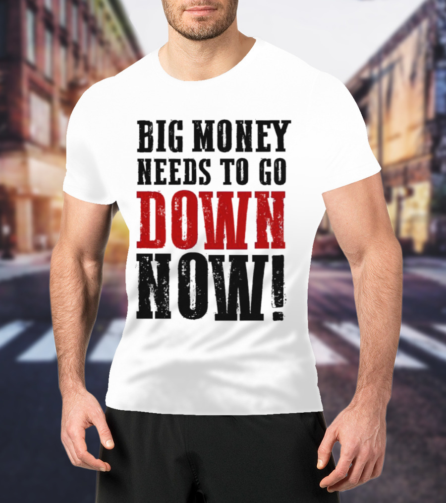 Big Money Needs To Go Down Now T-Shirt