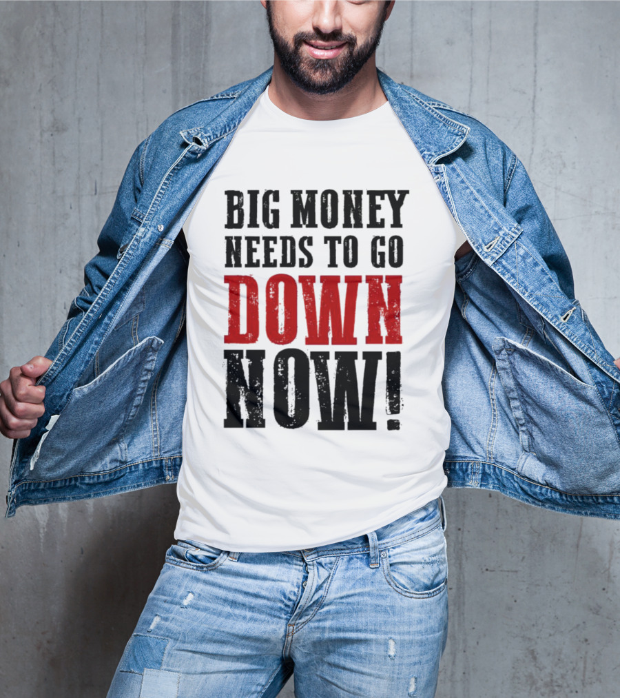 Big Money Needs To Go Down Now T-Shirt