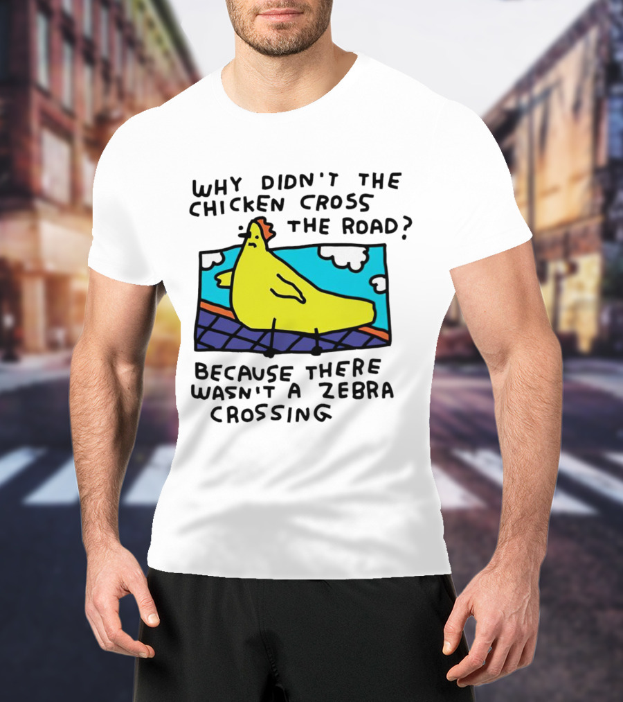 Why Didn’t The Chicken Cross The Road Because There Wasn’t A Zebra Crossing Colorful Cartoon T-Shirt