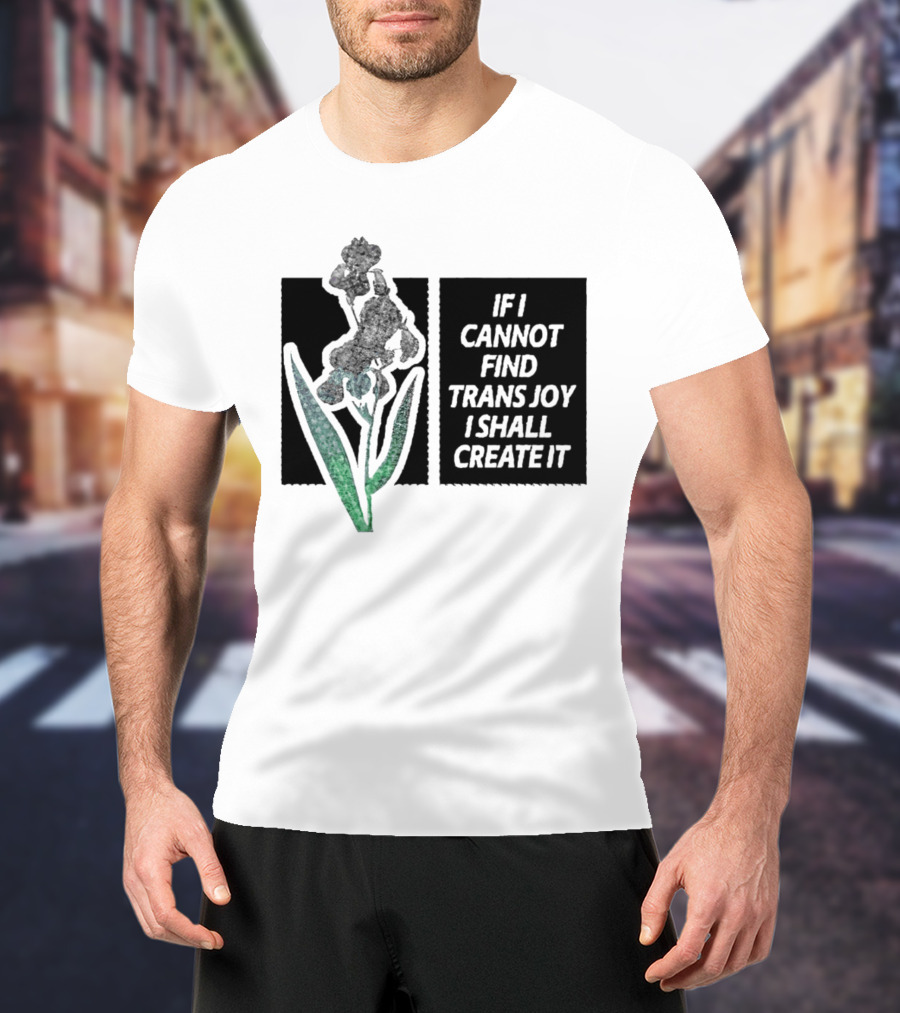 If I Cannot Find Trans Joy I Shall Create It With Floral T-Shirt