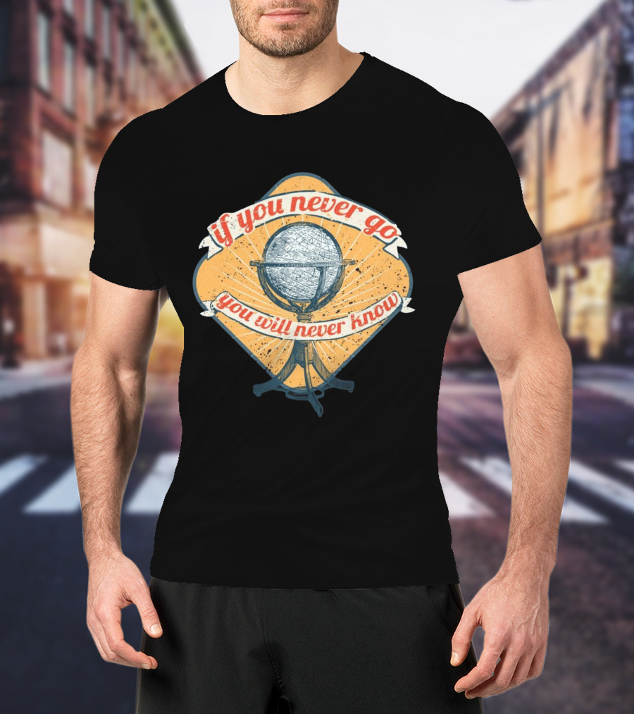 If You Never Go You Will Never Know Globe Adventure T-Shirt