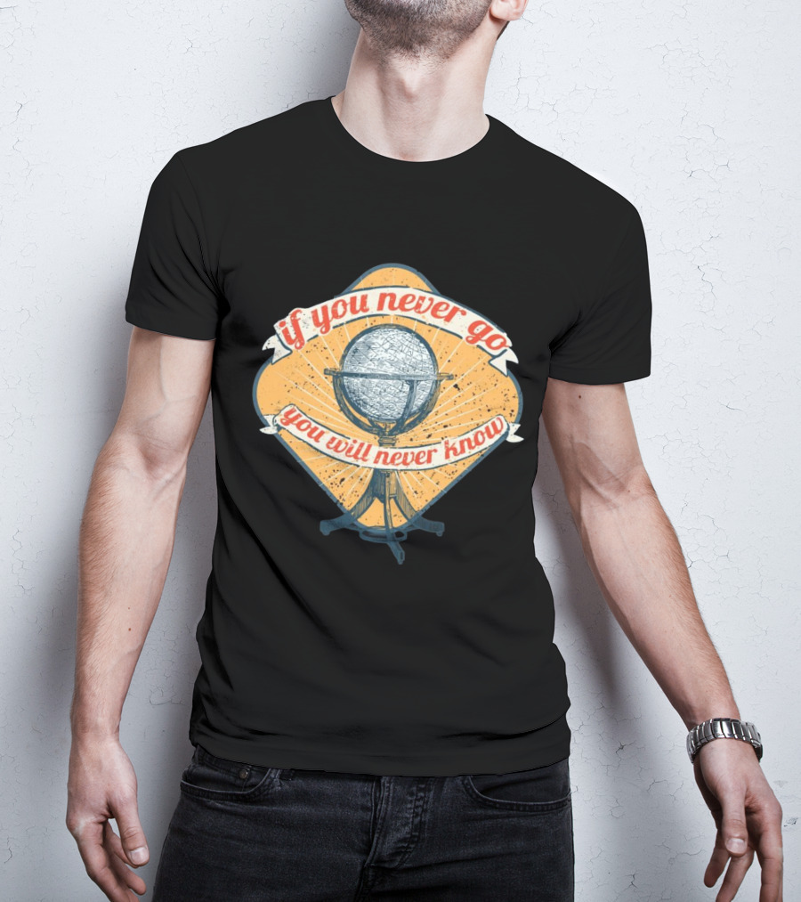 If You Never Go You Will Never Know Globe Adventure T-Shirt