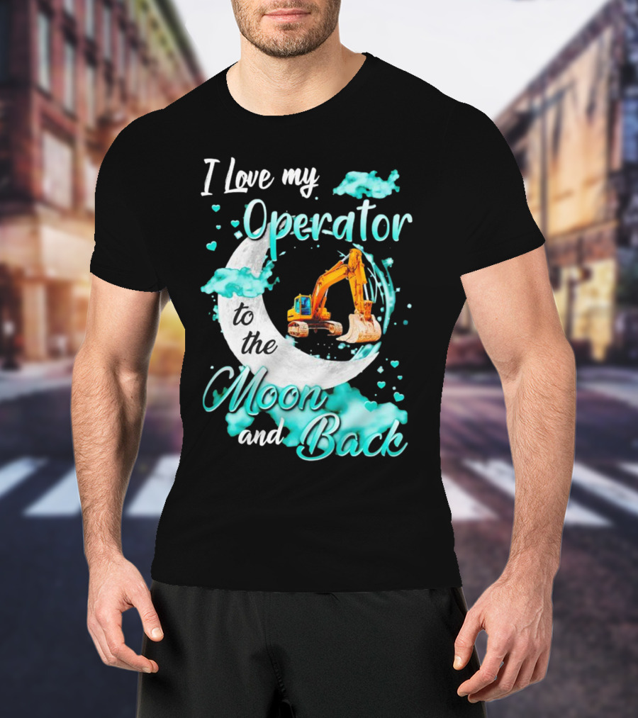 I Love My Operator To The Moon And Back With Excavator And Heart Clouds T-Shirt