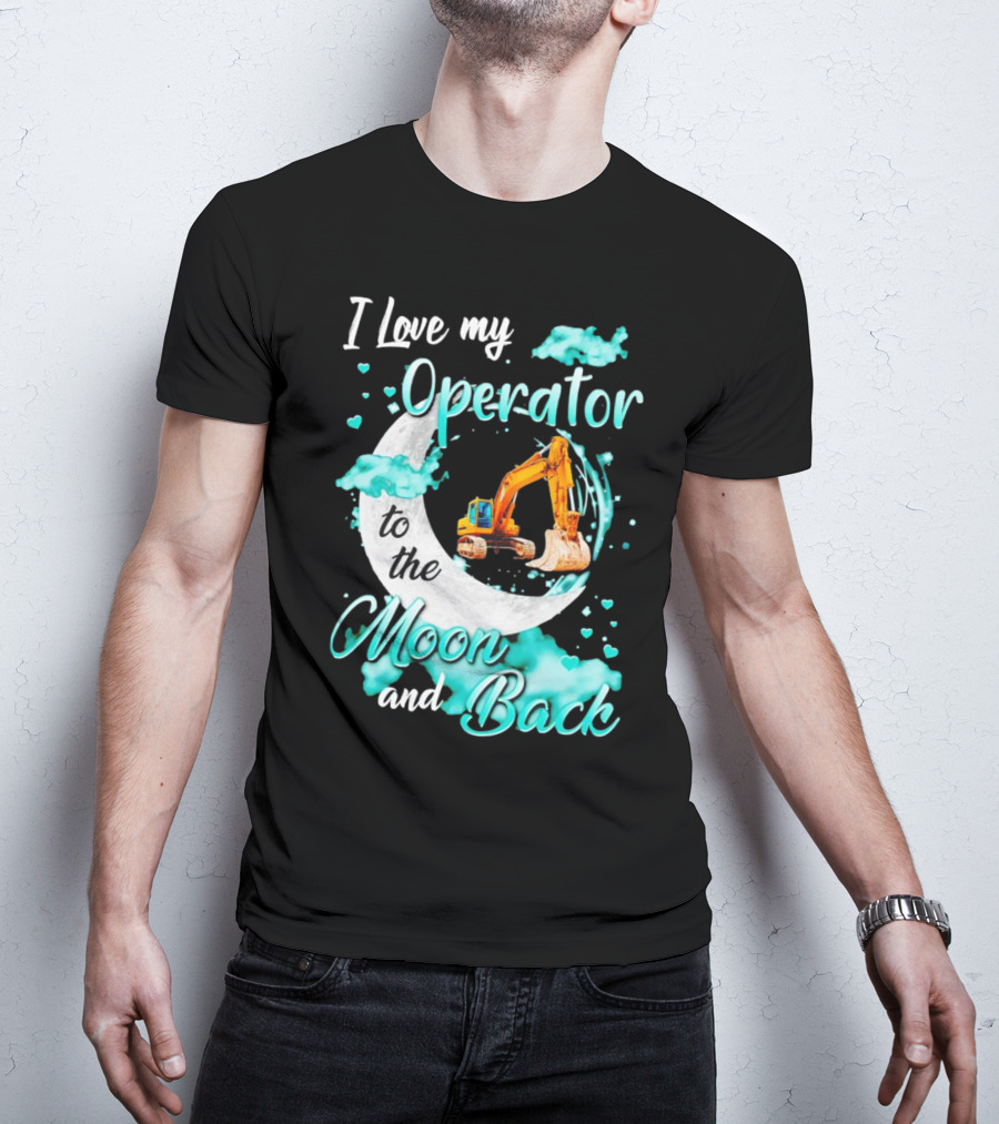 I Love My Operator To The Moon And Back With Excavator And Heart Clouds T-Shirt