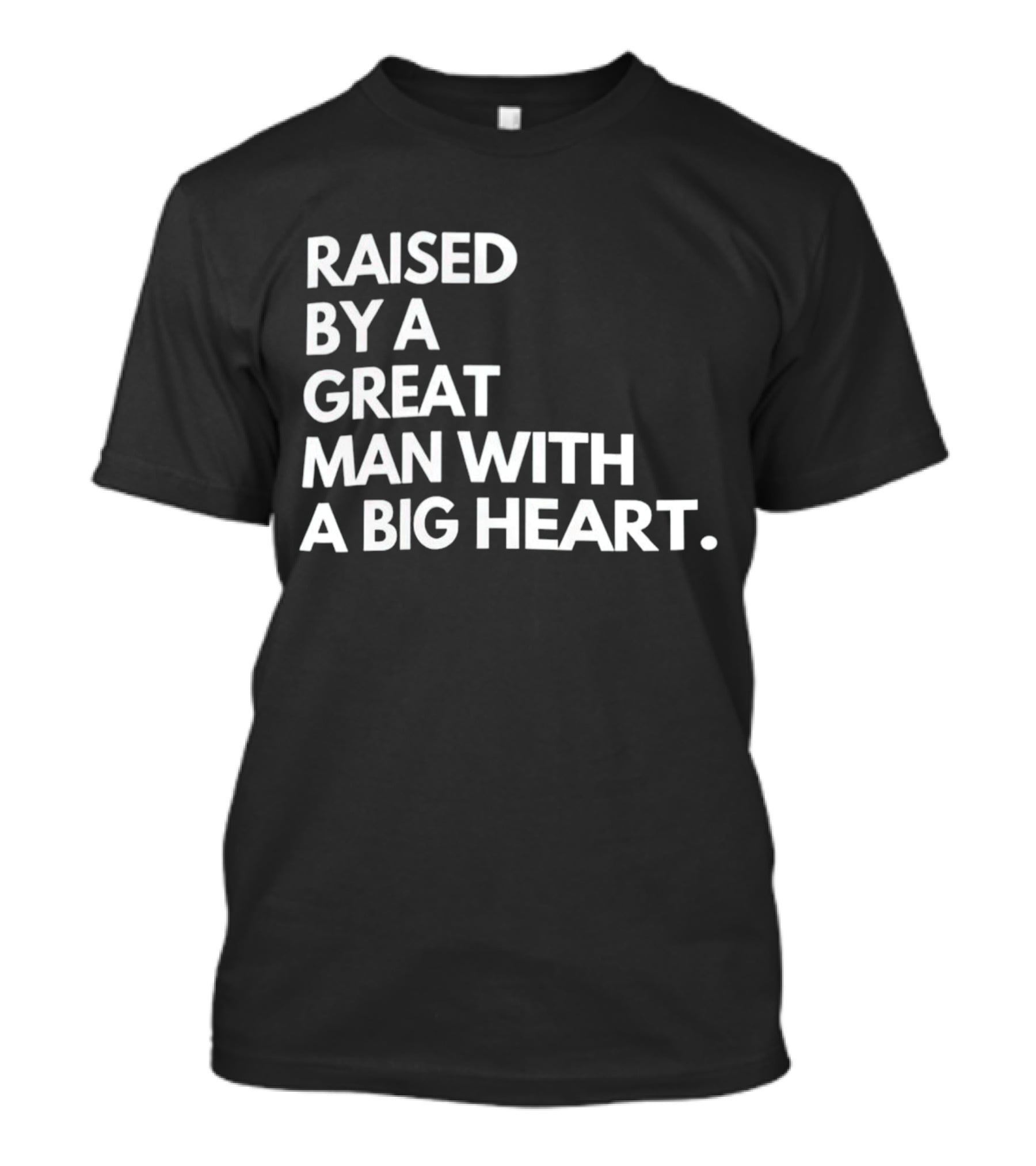 RAISED BY A GREAT MAN WITH A BIG HEART T-Shirt