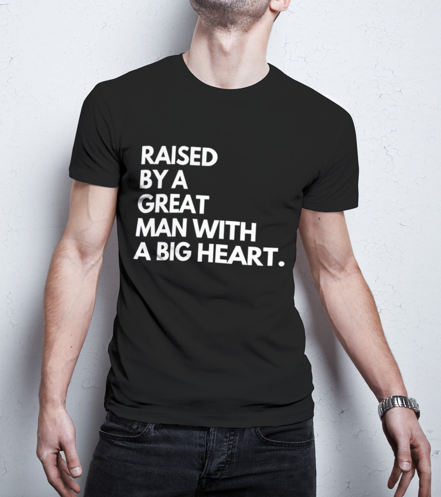 RAISED BY A GREAT MAN WITH A BIG HEART T-Shirt