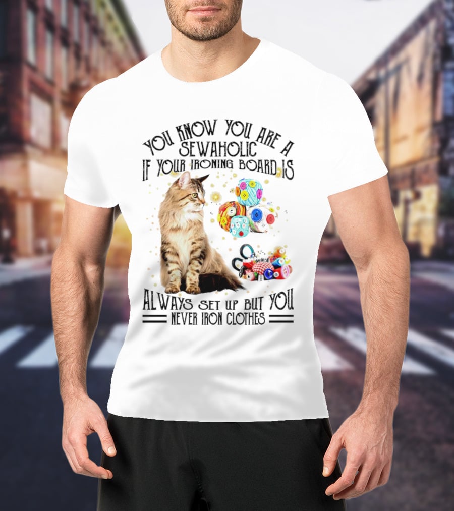You Know You Are A Sewaholic If Your Ironing Board Is Always Set Up But You Never Iron Clothes Cat Yarn T-Shirt