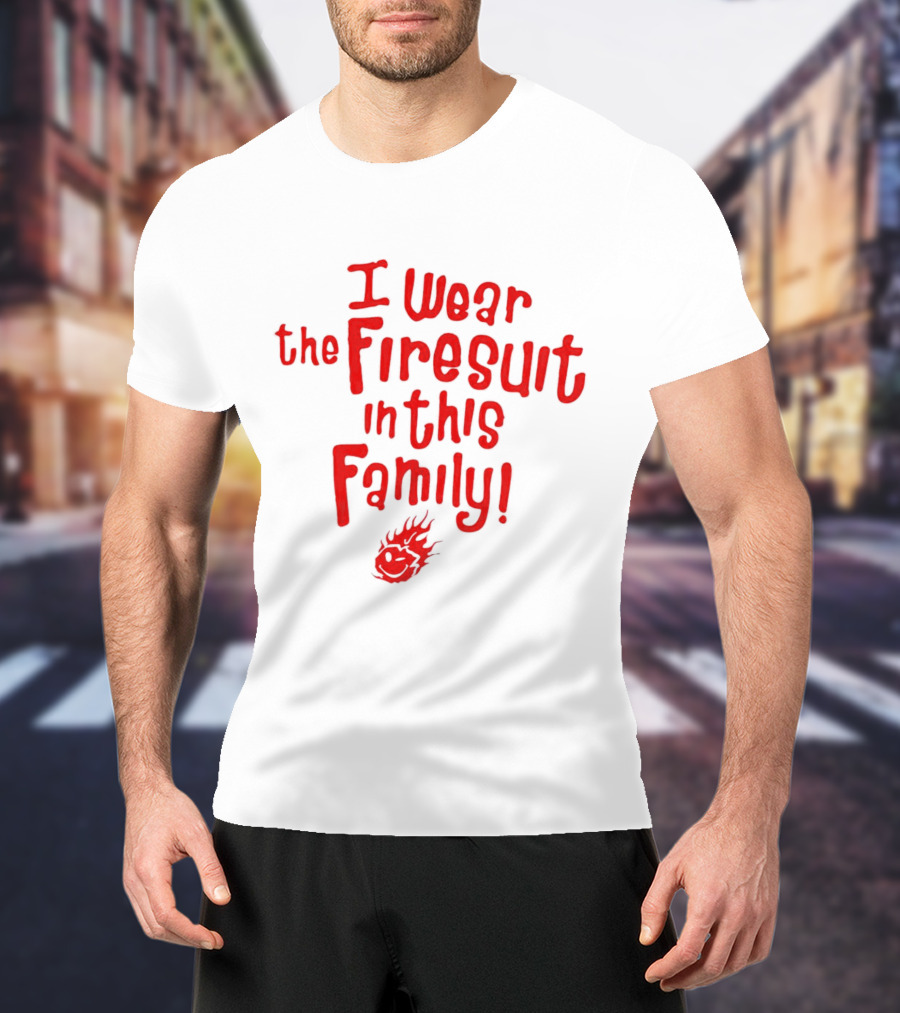 I Wear The Firesuit In This Family Bold Red Flame T-Shirt