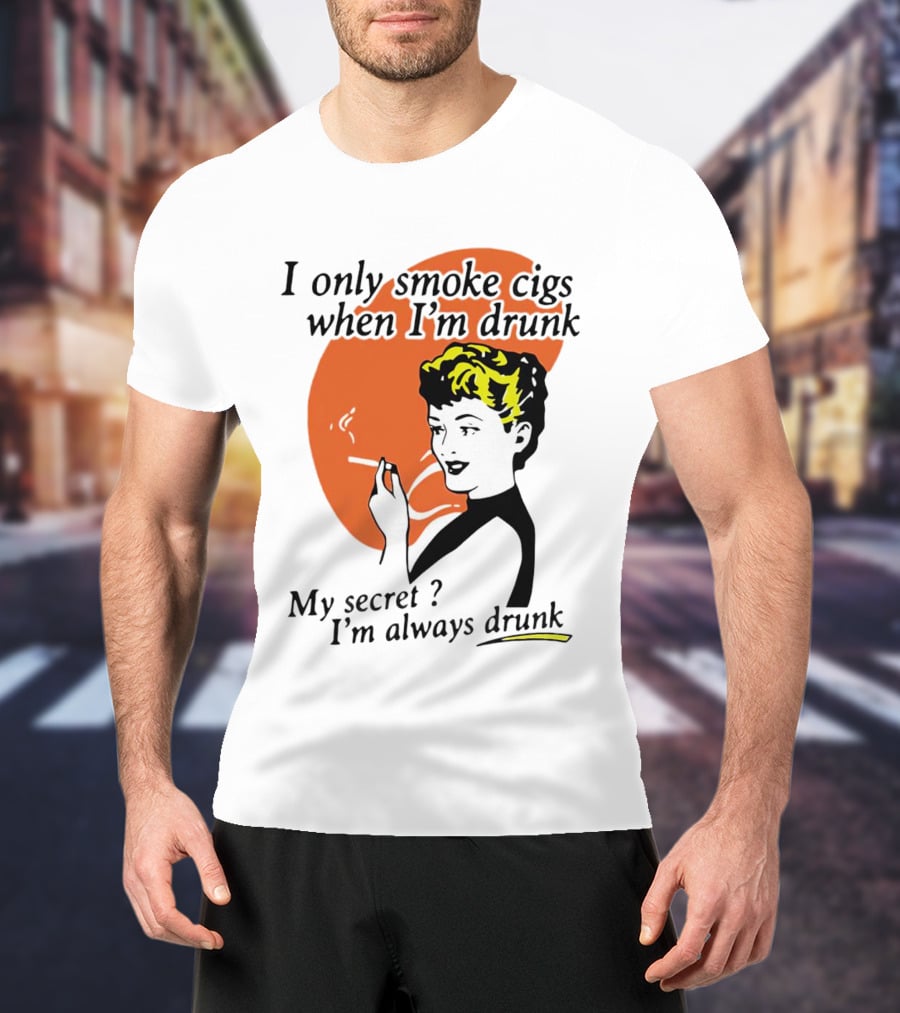 I Only Smoke Cigs When I'm Drunk My Secret I'm Always Drunk Retro Woman Smoking T-Shirt