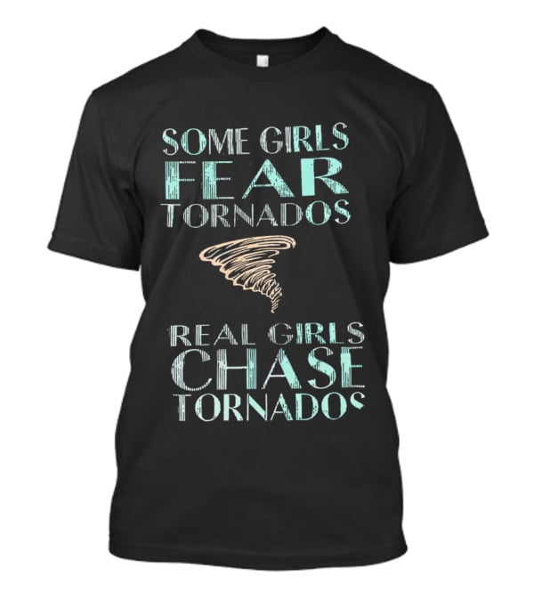 Some Girls Fear Tornados Real Girls Chase Tornados T-Shirt