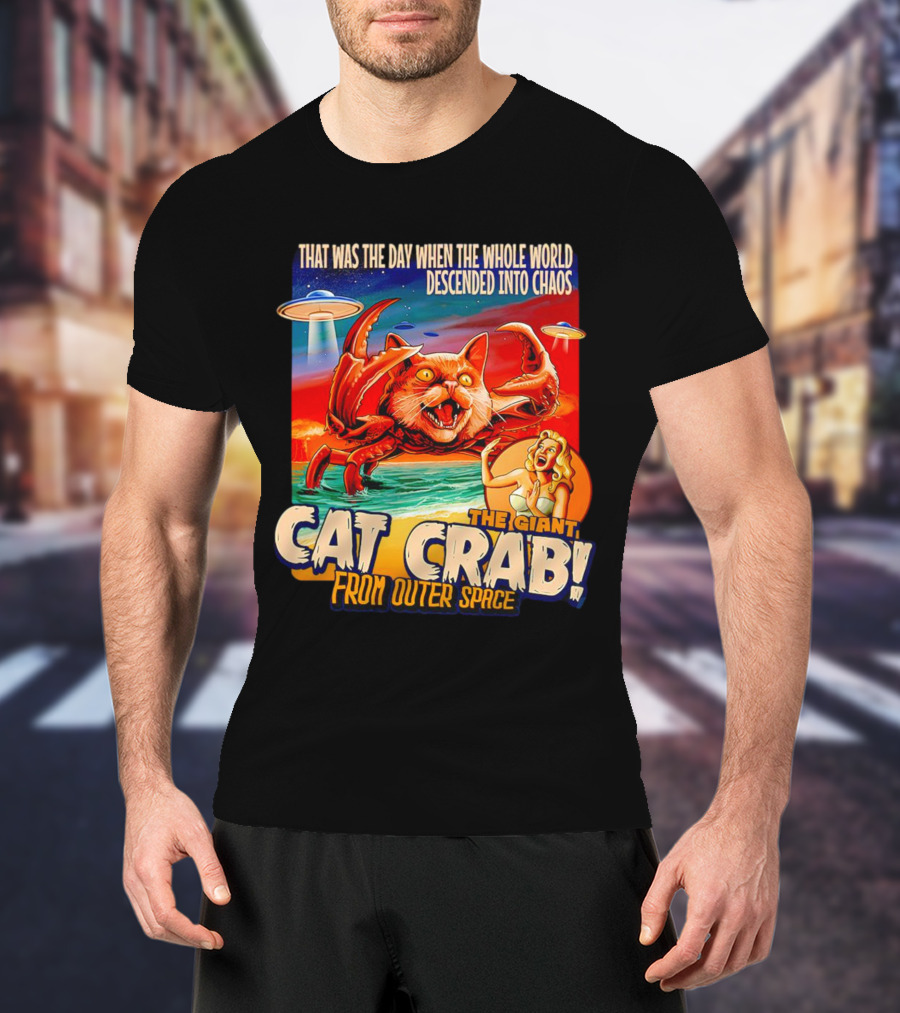 The Day The Whole World Descended Into Chaos With The Giant Cat Crab From Outer Space T-Shirt
