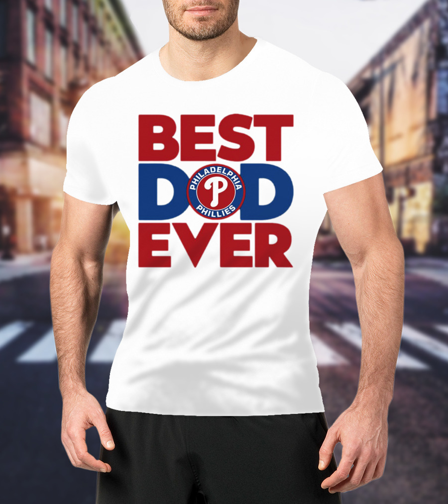 BEST DAD EVER PHILADELPHIA PHILLIES MLB T-Shirt