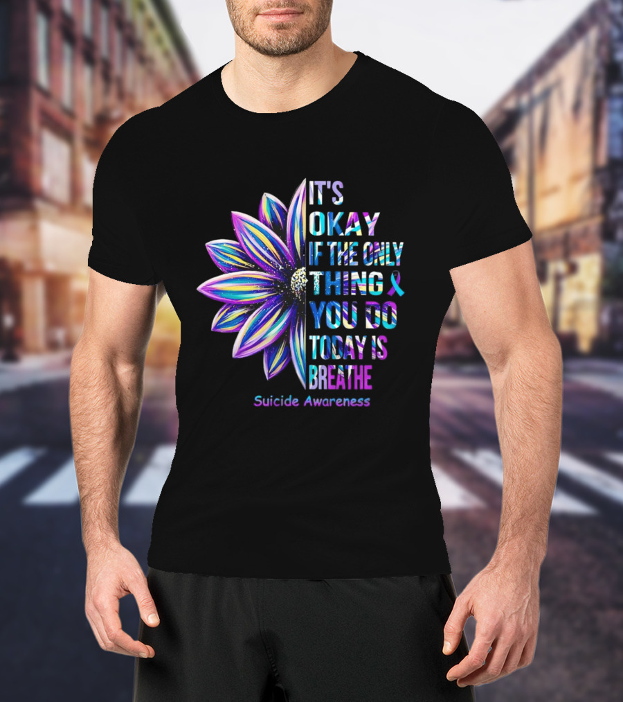 It's Okay If The Only Thing You Do Today Is Breathe Suicide Awareness Daisy T-Shirt