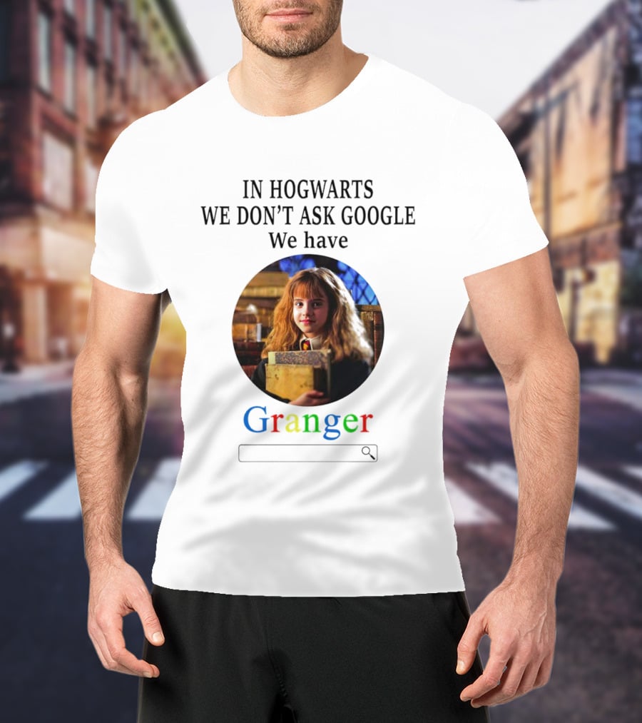 IN HOGWARTS WE DON’T ASK GOOGLE WE HAVE GRANGER T-Shirt
