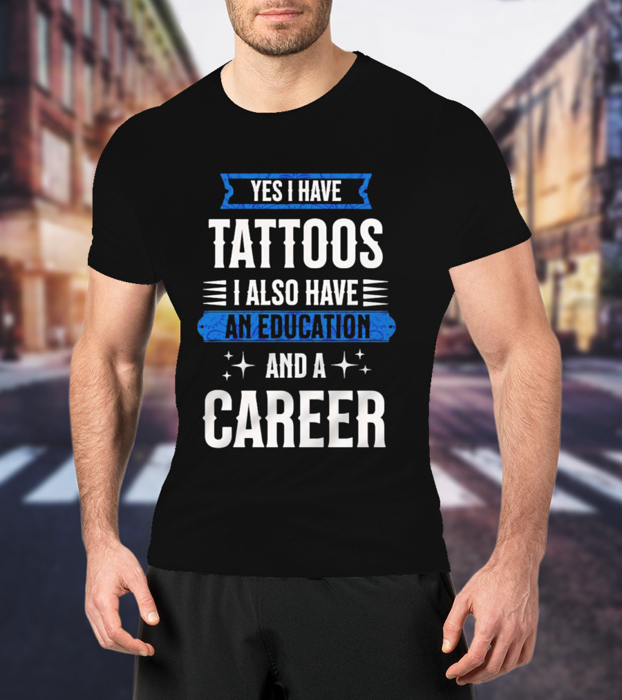 Yes I Have Tattoos I Also Have An Education And A Career T-Shirt
