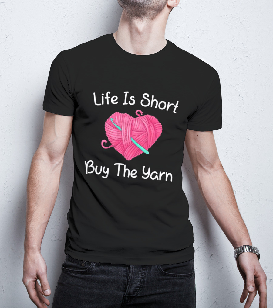 Life Is Short Buy The Yarn Heart-Shaped Pink Ball And Crochet Hook T-Shirt