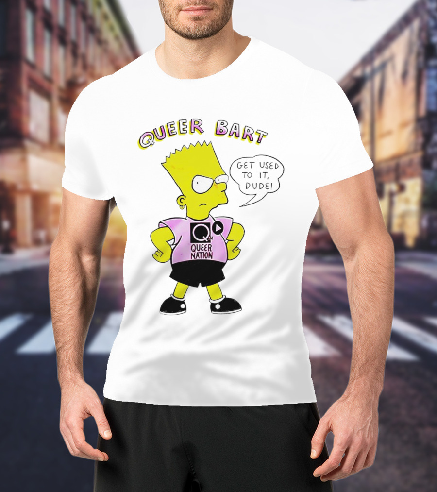 Queer Bart Queer Nation Get Used To It Dude T-Shirt