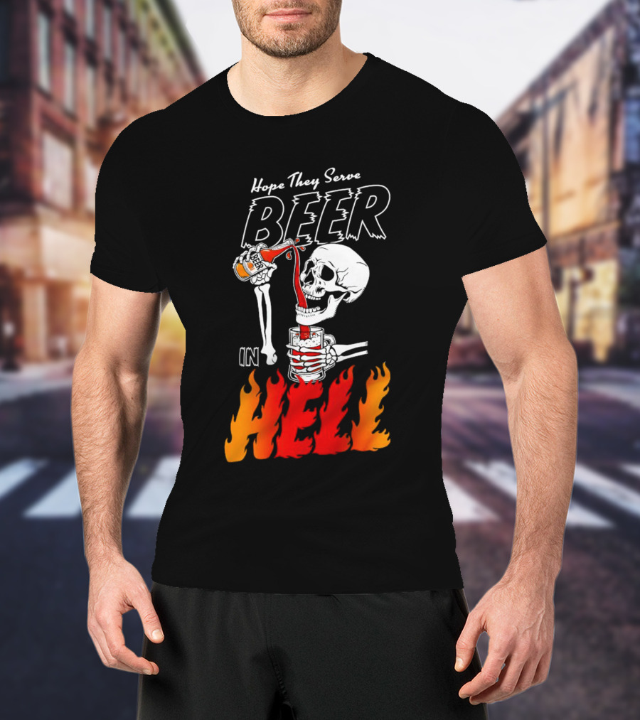 Hope They Serve Beer In Hell Skeleton Pouring Flames T-Shirt