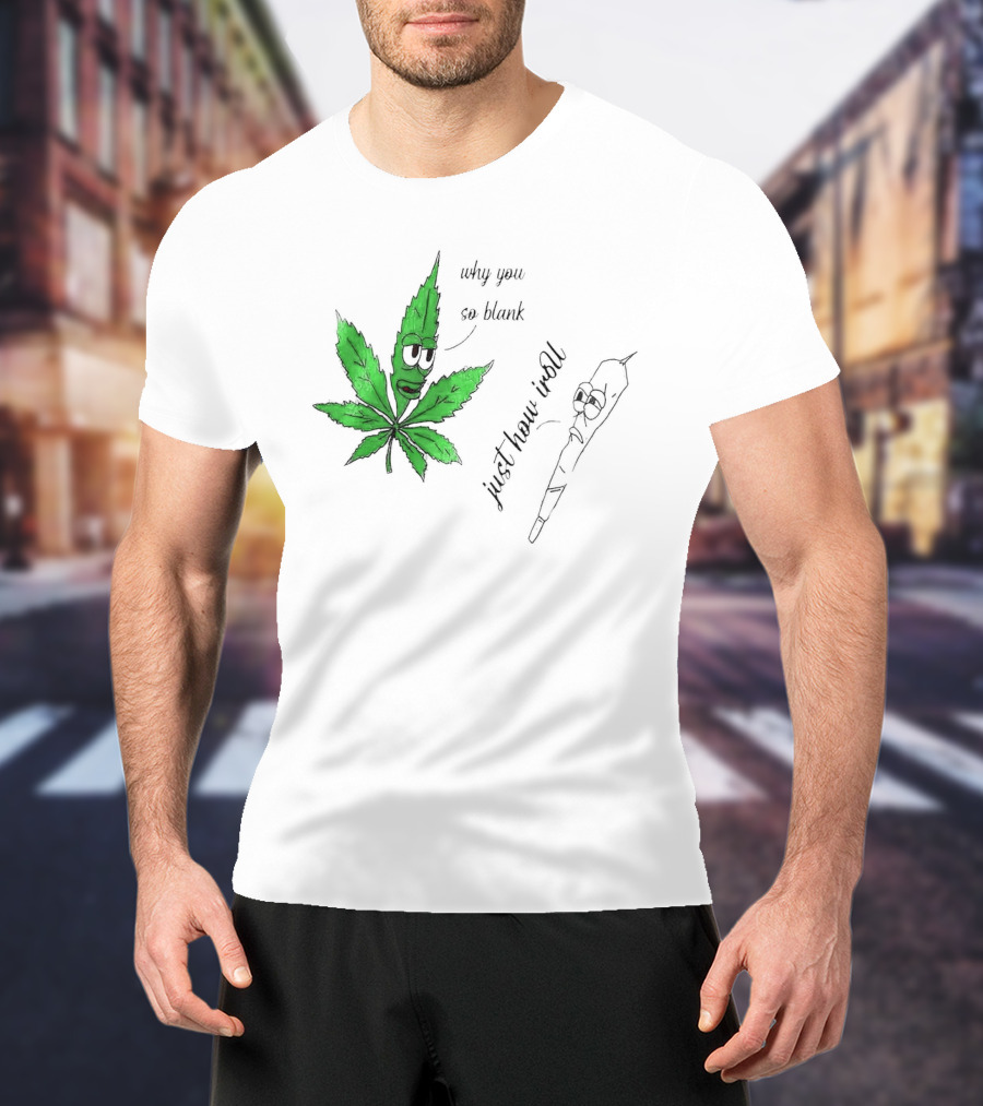 Why You So Blank Just How I Roll Weed Leaf And Joint T-Shirt