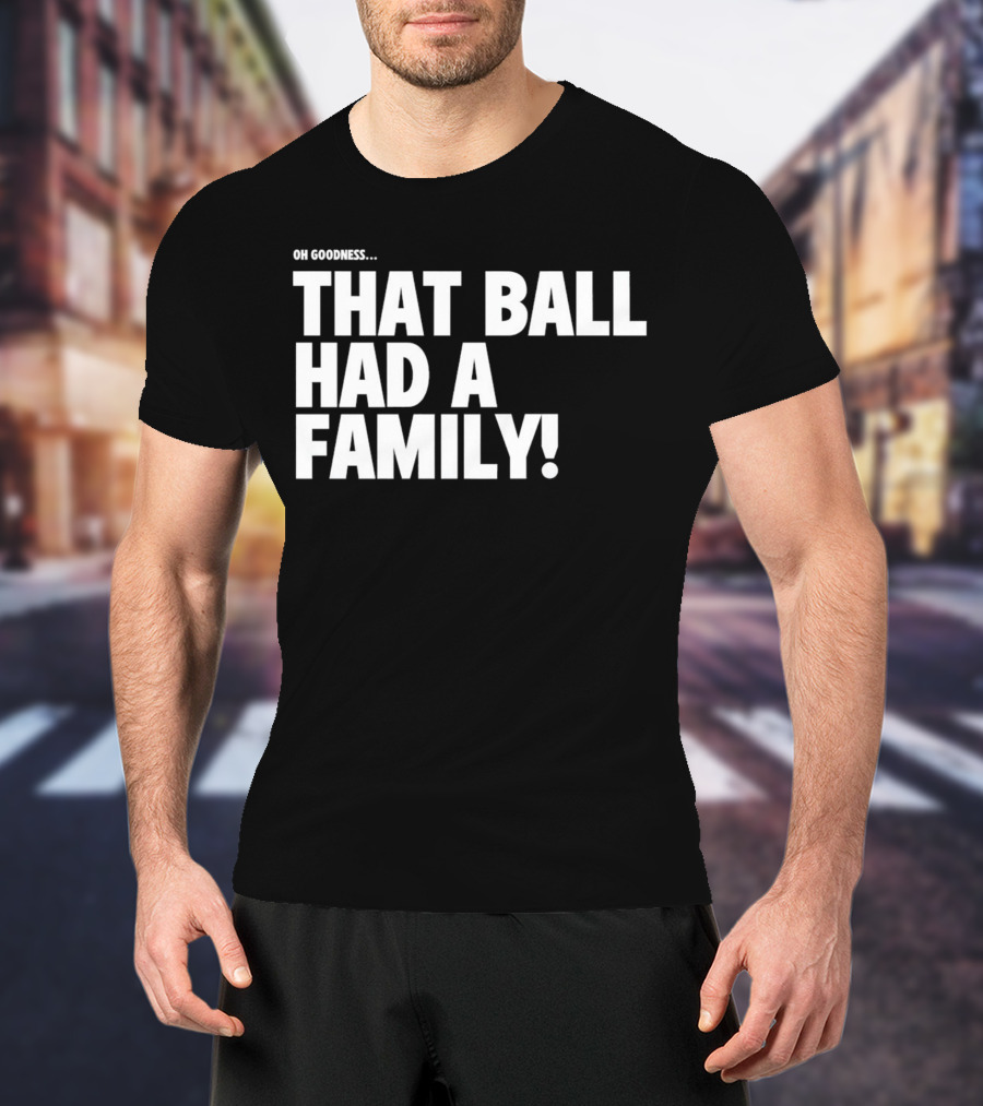 Oh Goodness That Ball Had A Family T-Shirt
