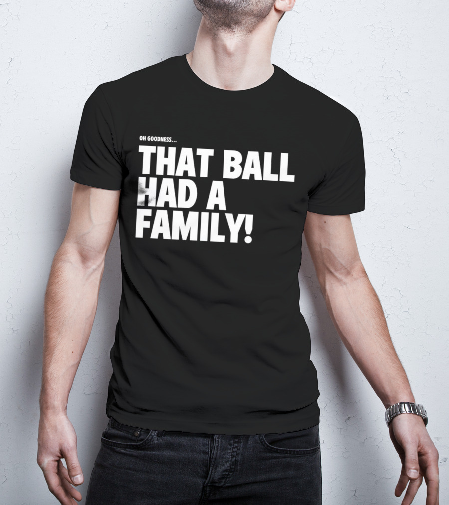 Oh Goodness That Ball Had A Family T-Shirt