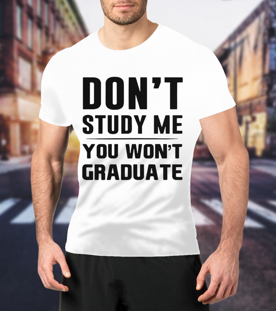 Don’t Study Me You Won’t Graduate T-Shirt