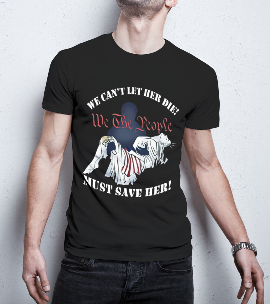 We Can't Let Her Die We The People Must Save Her Liberty Effigy T-Shirt
