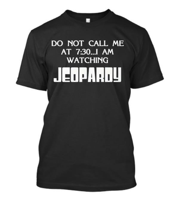 Do Not Call Me At 7:30 I Am Watching Jeopardy T-Shirt