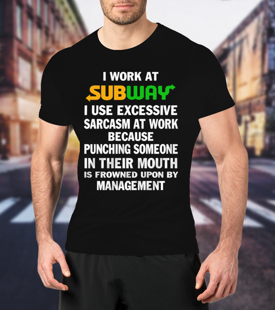 I Work At Subway I Use Excessive Sarcasm Because Punching Someone In Their Mouth Is Frowned Upon By Management T-Shirt