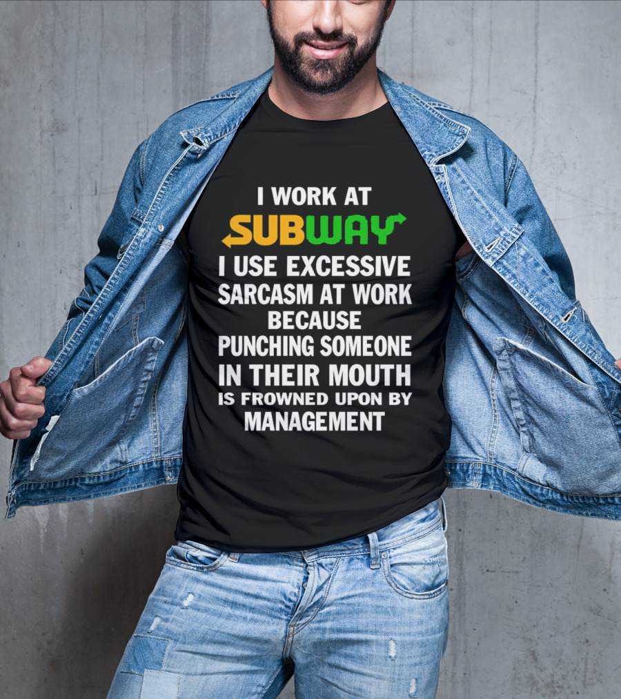 I Work At Subway I Use Excessive Sarcasm Because Punching Someone In Their Mouth Is Frowned Upon By Management T-Shirt