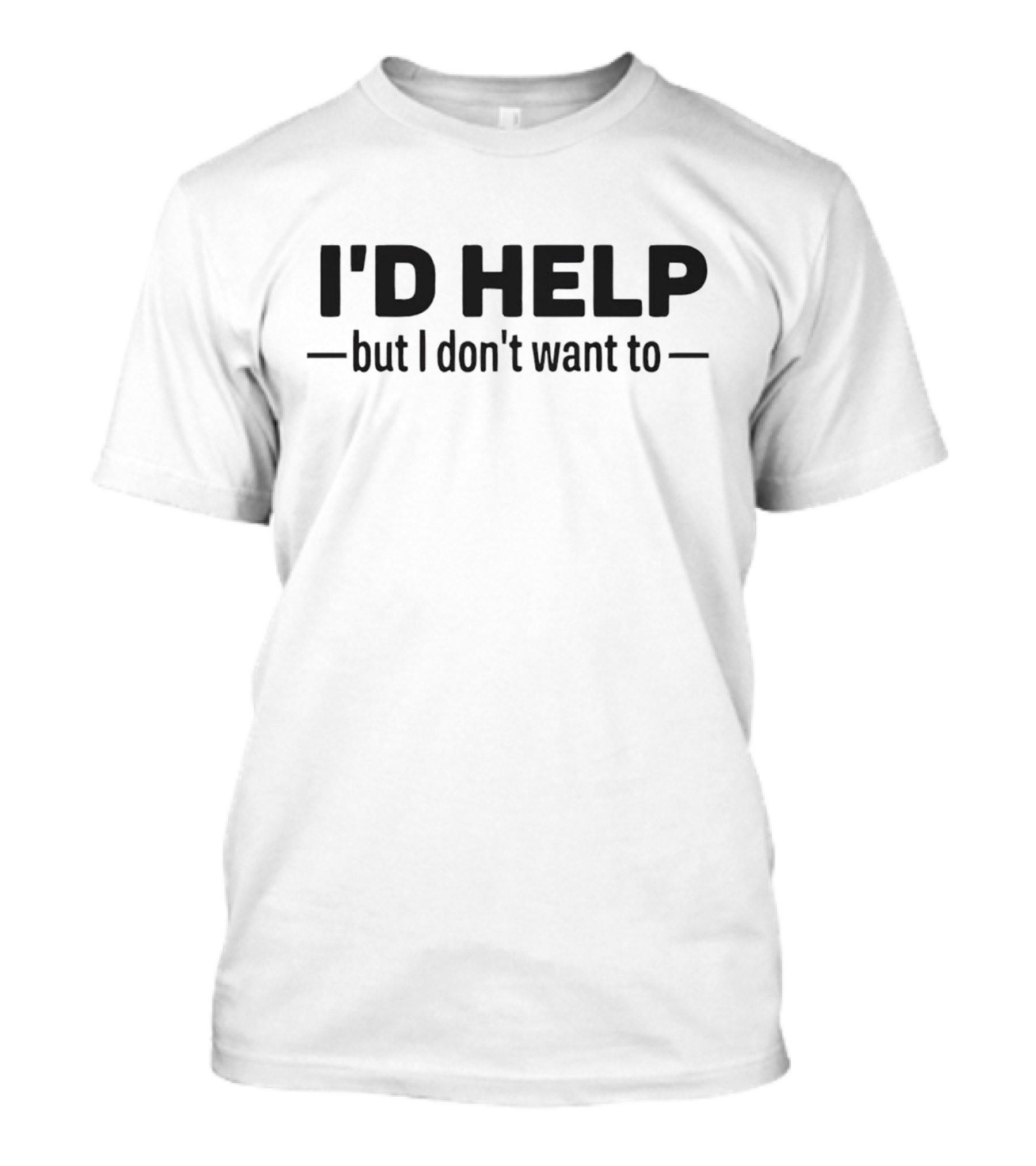 I’d Help But I Don’t Want To Fun T-Shirt