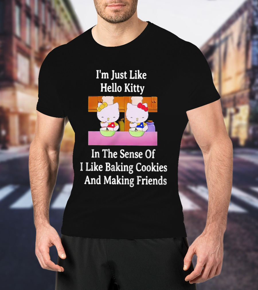 I'm Just Like Hello Kitty In The Sense Of I Like Baking Cookies And Making Friends T-Shirt