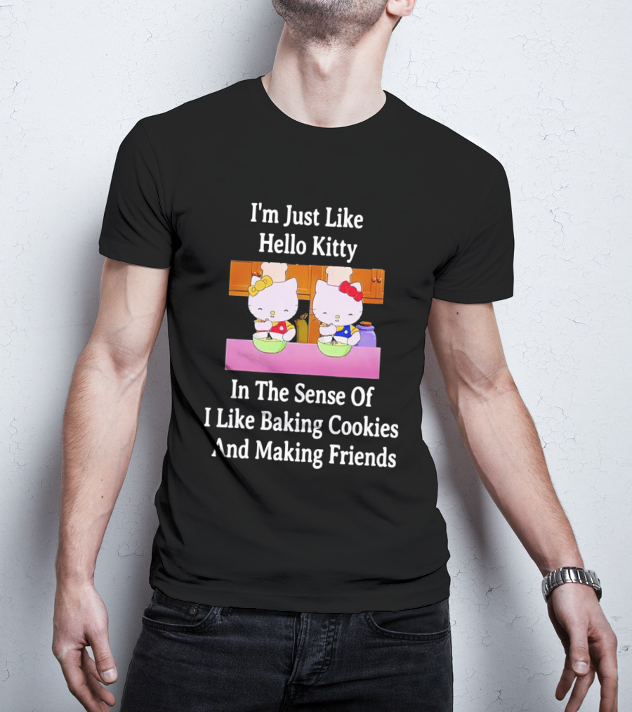 I'm Just Like Hello Kitty In The Sense Of I Like Baking Cookies And Making Friends T-Shirt