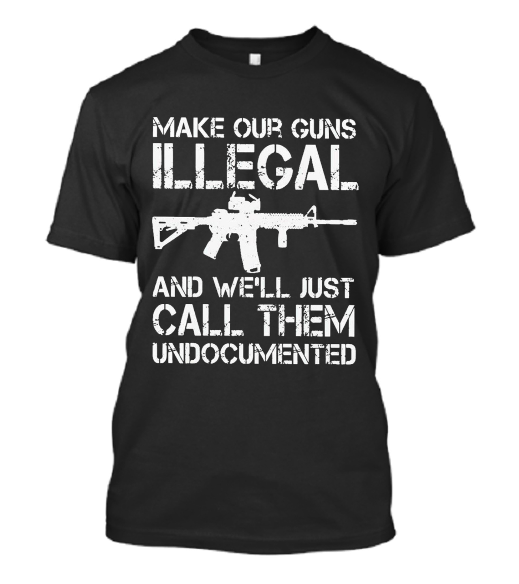 MAKE OUR GUNS ILLEGAL AND WE’LL JUST CALL THEM UNDOCUMENTED T-Shirt