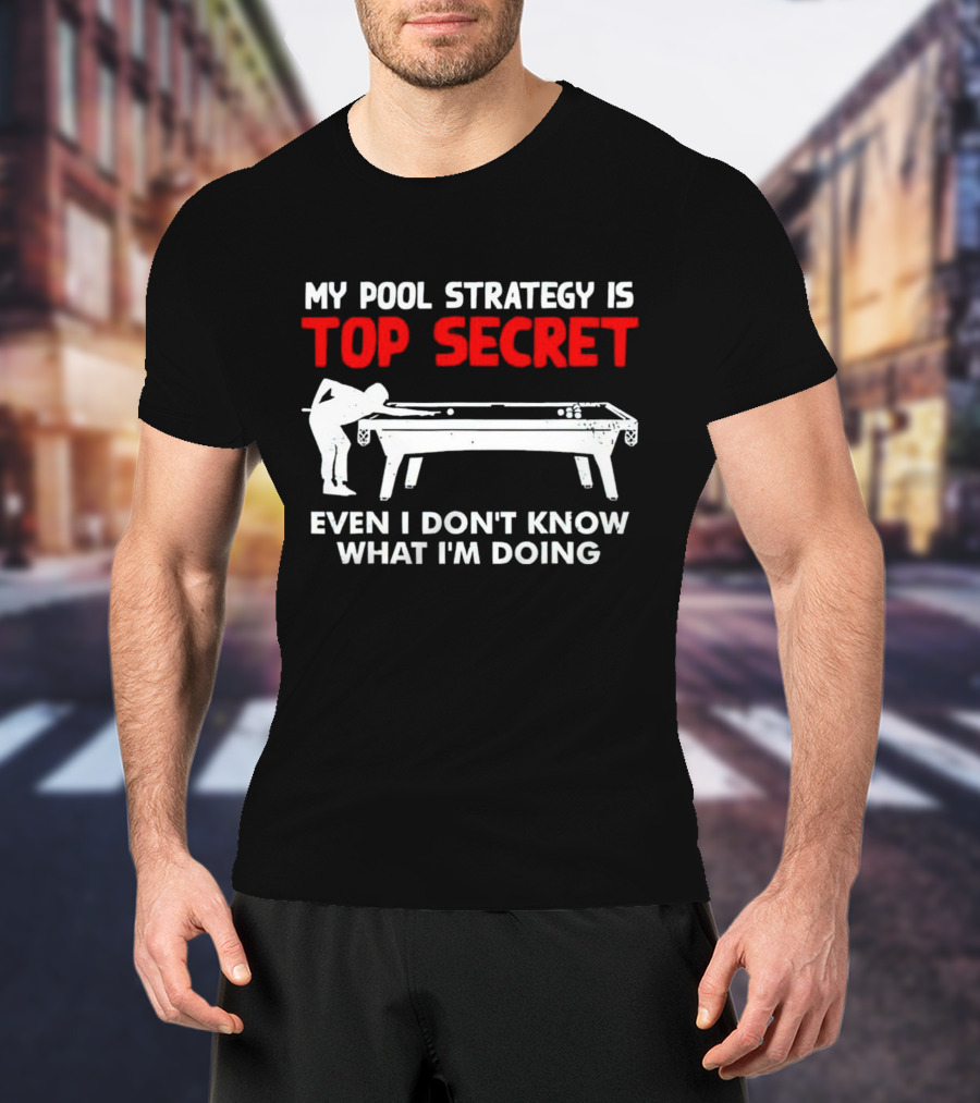 My Pool Strategy Is Top Secret Even I Don't Know What I'm Doing Billiards Humor T-Shirt