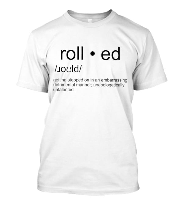 Rolled Getting Stepped On In An Embarrassing Detrimental Manner; Unapologetically Untalented T-Shirt