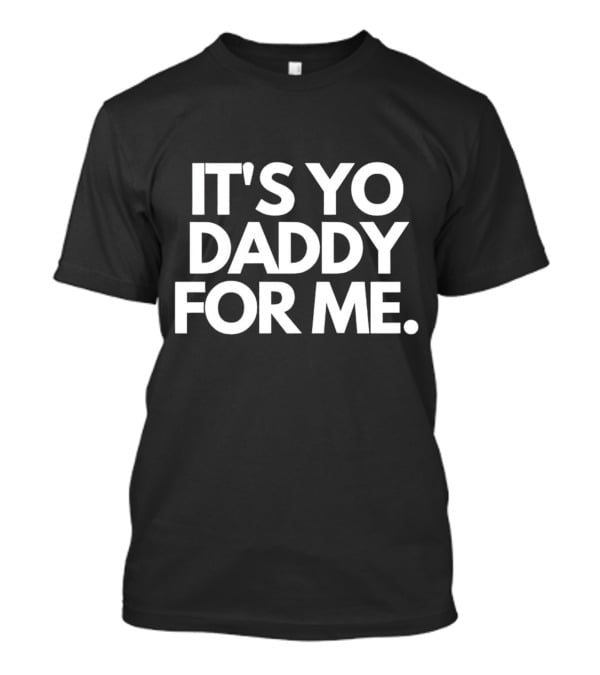 It's Yo Daddy For ME T-Shirt