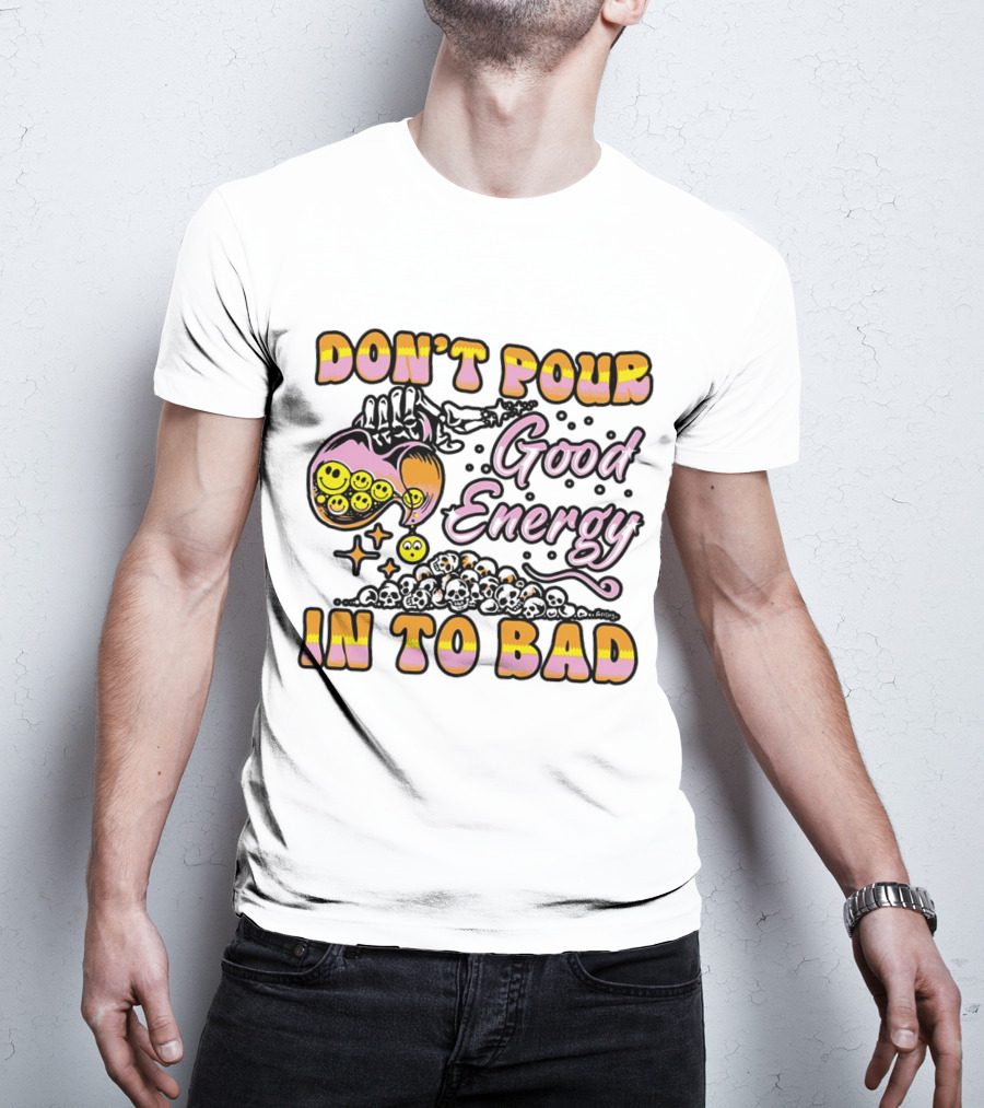 Don’t Pour Good Energy In To Bad Smiley Faces And Skulls T-Shirt