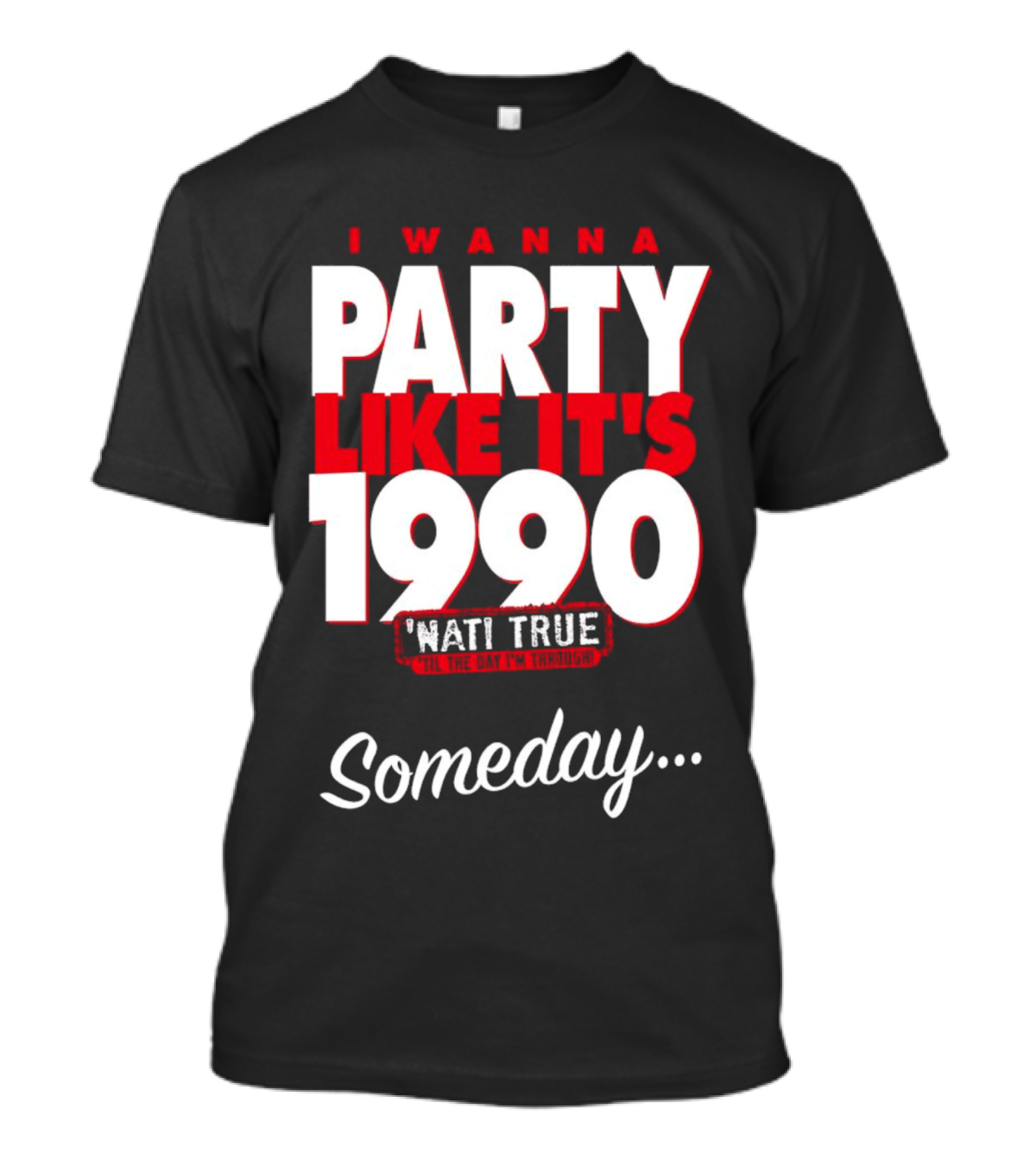 I Wanna Party Like It's 1990 'Nati True 'Til The Day I'm Through Someday.. T-Shirt