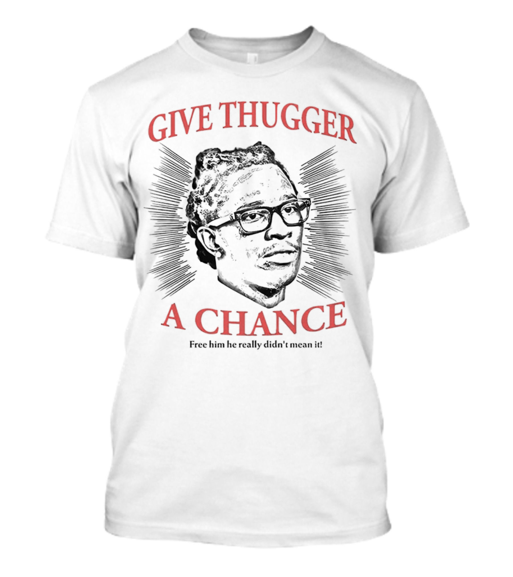Give Thugger A Chance Free Him He Really Didn’t Mean It T-Shirt