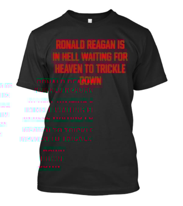 Ronald Reagan Is In Hell Waiting For Heaven To Trickle Down T-Shirt