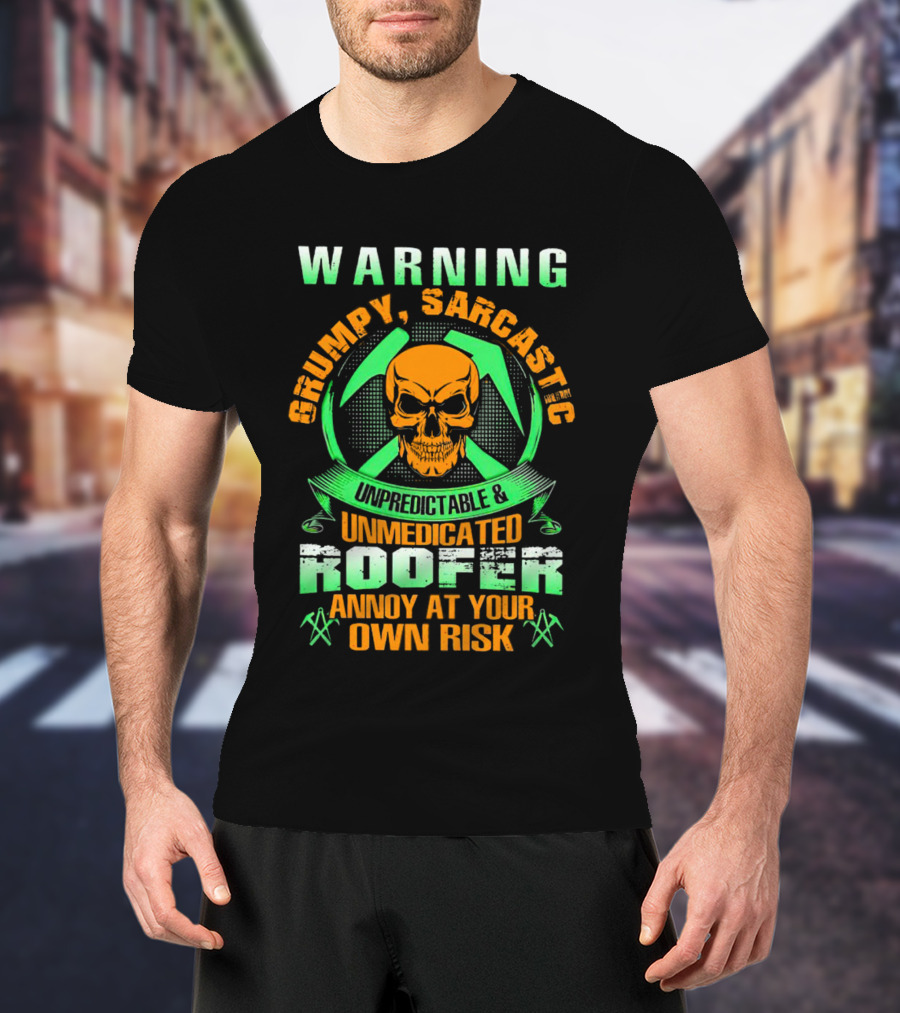 WARNING Grumpy Sarcastic Unpredictable Unmedicated Roofer Annoy At Your Own Risk T-Shirt