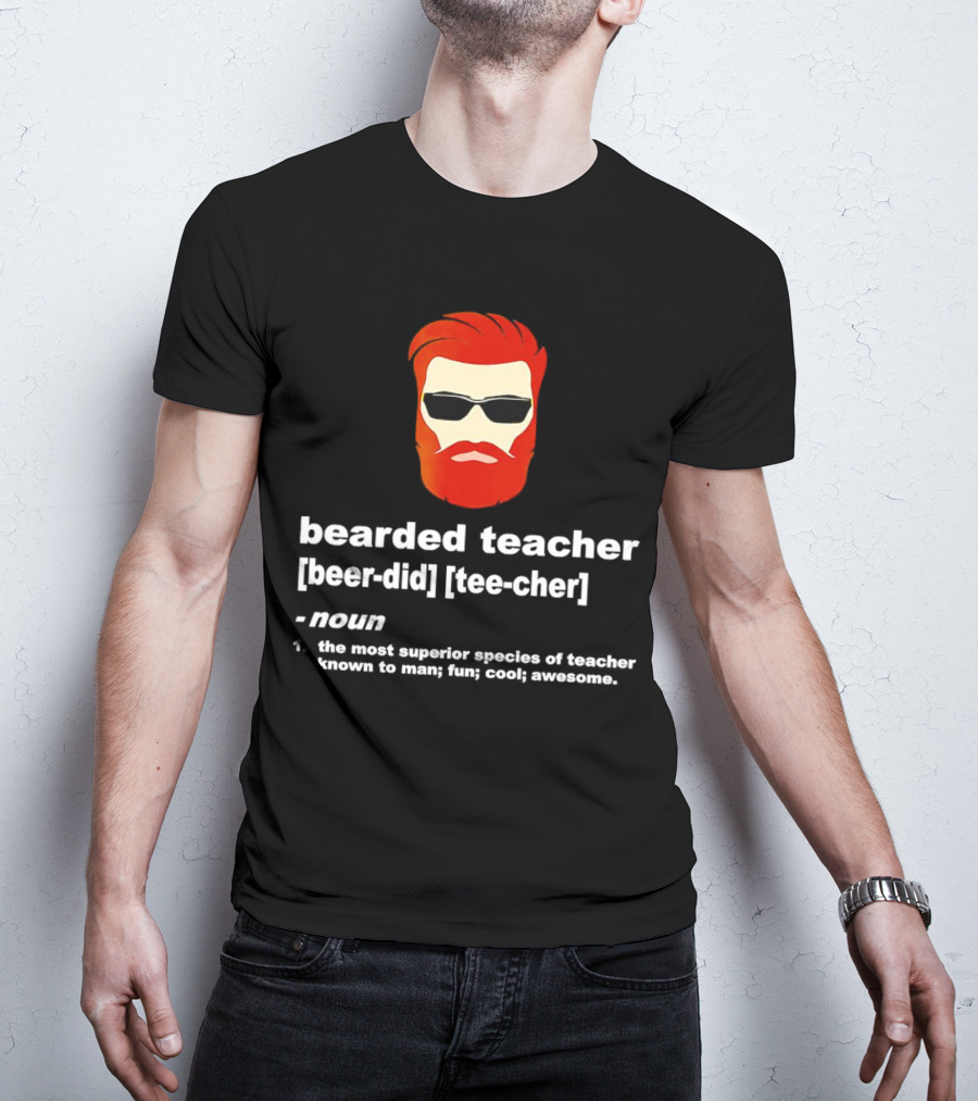 Bearded Teacher [Beer-Did] [Tee-Cher] - The Most Superior Species Of Teacher Known To Man; Fun; Cool; Awesome T-Shirt
