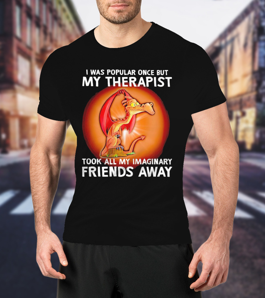 I Was Popular Once My Therapist Took All My Imaginary Friends Away Dragon T-Shirt