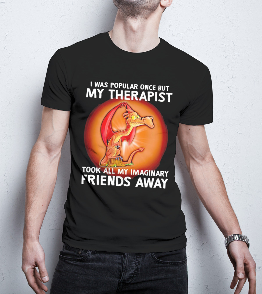 I Was Popular Once My Therapist Took All My Imaginary Friends Away Dragon T-Shirt