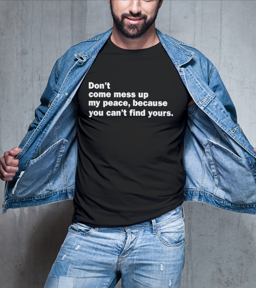 Don’t Come Mess Up My Peace Because You Can’t Find Yours T-Shirt