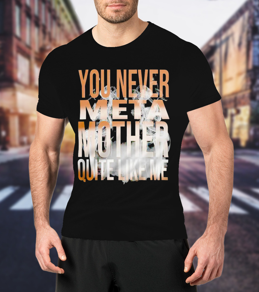 YOU NEVER META MOTHER QUITE LIKE ME T-Shirt