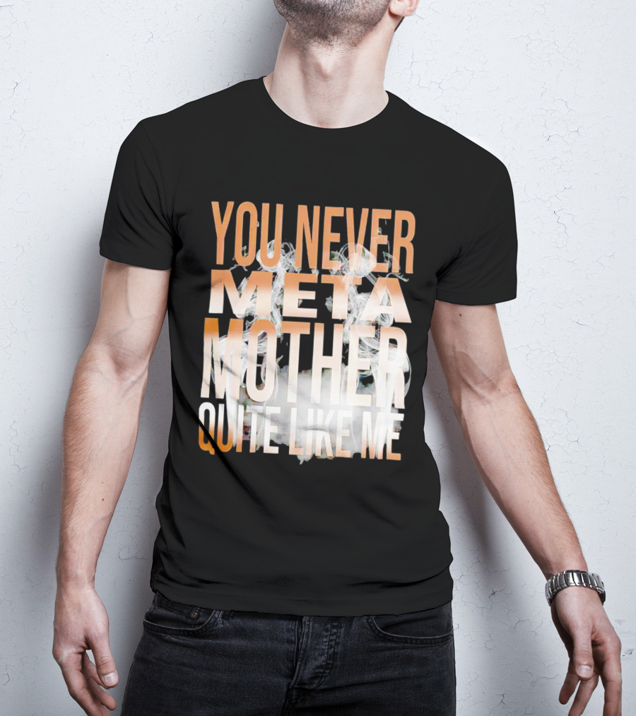 YOU NEVER META MOTHER QUITE LIKE ME T-Shirt